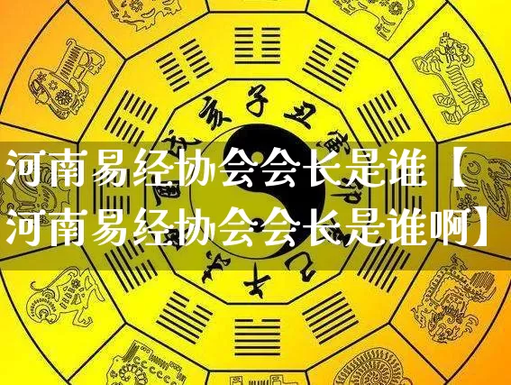 河南易经协会会长是谁【河南易经协会会长是谁啊】_https://www.nbtfsb.com_易经起名_第1张