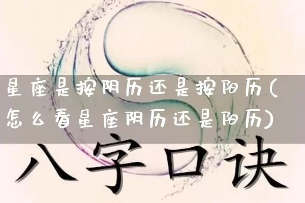 星座是按阴历还是按阳历(怎么看星座阴历还是阳历)_https://www.nbtfsb.com_生肖星座_第1张