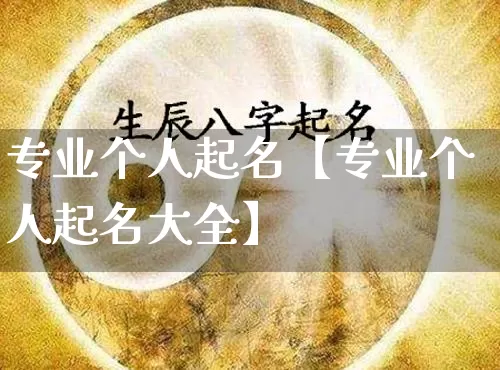 专业个人起名【专业个人起名大全】_https://www.nbtfsb.com_易经起名_第1张