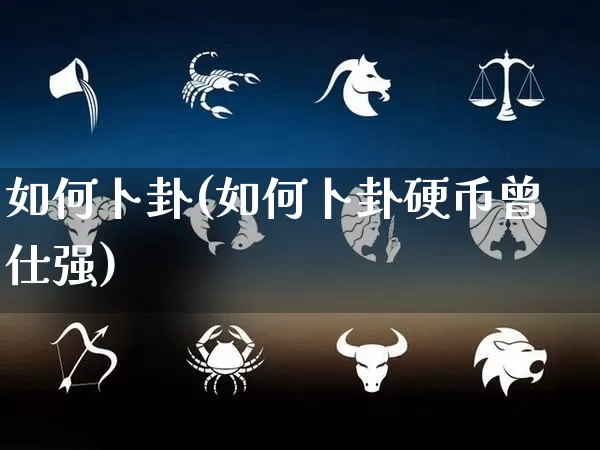 如何卜卦(如何卜卦硬币曾仕强)_生肖星座_第1张_易东行 如何卜卦(如何卜卦硬币曾仕强)_https://www.nbtfsb.com_生肖星座_第1张