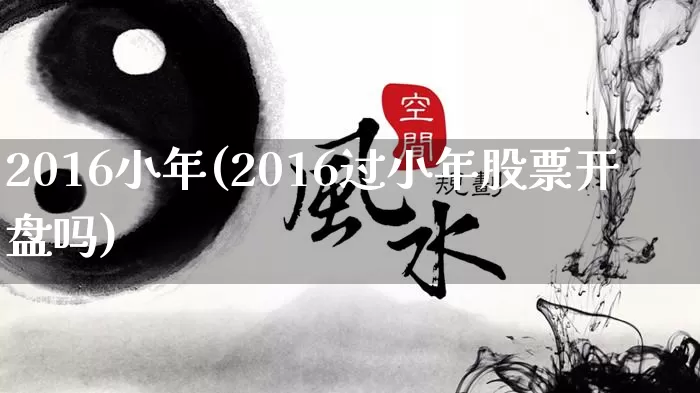 2016小年(2016过小年股票开盘吗)_五行风水_第1张_易东行 2016小年(2016过小年股票开盘吗)_https://www.nbtfsb.com_五行风水_第1张