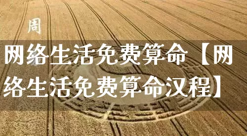 网络生活免费算命【网络生活免费算命汉程】_https://www.nbtfsb.com_道源国学_第1张