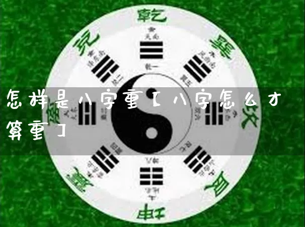 怎样是八字重【八字怎么才算重】_https://www.nbtfsb.com_周公解梦_第1张