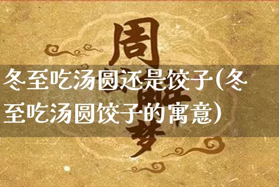 冬至吃汤圆还是饺子(冬至吃汤圆饺子的寓意)_https://www.nbtfsb.com_五行风水_第1张