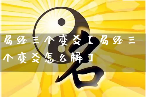 易经三个变爻【易经三个变爻怎么解】_https://www.nbtfsb.com_道源国学_第1张