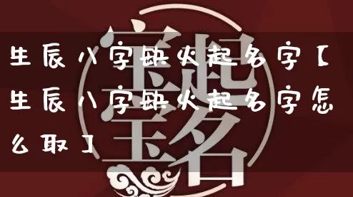 生辰八字缺火起名字【生辰八字缺火起名字怎么取】_https://www.nbtfsb.com_八字算命_第1张