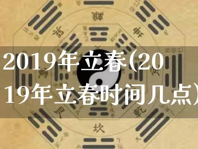 2019年立春(2019年立春时间几点)_https://www.nbtfsb.com_五行风水_第1张
