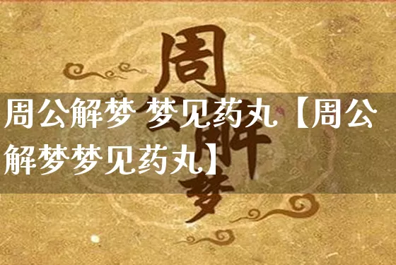 周公解梦 梦见药丸【周公解梦梦见药丸】_https://www.nbtfsb.com_五行风水_第1张