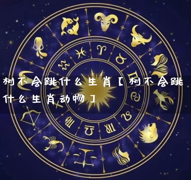 树不会跳什么生肖【树不会跳什么生肖动物】_https://www.nbtfsb.com_易经起名_第1张