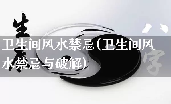 卫生间风水禁忌(卫生间风水禁忌与破解)_https://www.nbtfsb.com_八字算命_第1张