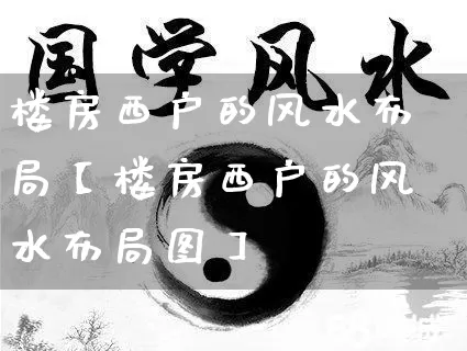 楼房西户的风水布局【楼房西户的风水布局图】_https://www.nbtfsb.com_生肖星座_第1张