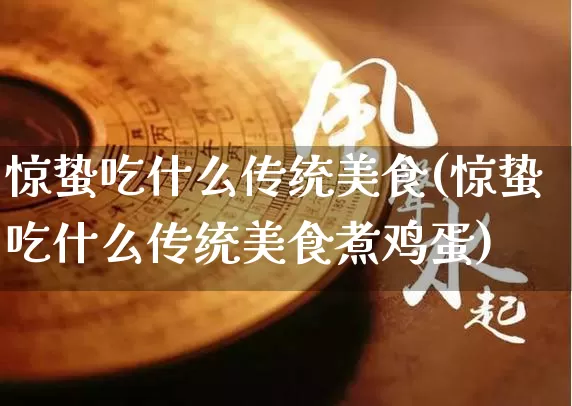 惊蛰吃什么传统美食(惊蛰吃什么传统美食煮鸡蛋)_https://www.nbtfsb.com_国学动态_第1张