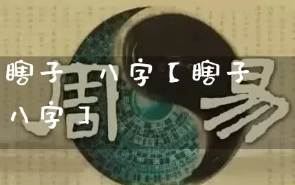 瞎子  八字【瞎子八字】_https://www.nbtfsb.com_八字算命_第1张
