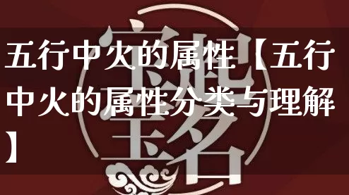 五行中火的属性【五行中火的属性分类与理解】_https://www.nbtfsb.com_五行风水_第1张