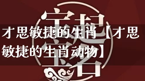 才思敏捷的生肖【才思敏捷的生肖动物】_https://www.nbtfsb.com_易经起名_第1张