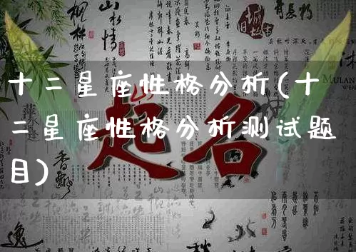 十二星座性格分析(十二星座性格分析测试题目)_https://www.nbtfsb.com_国学动态_第1张