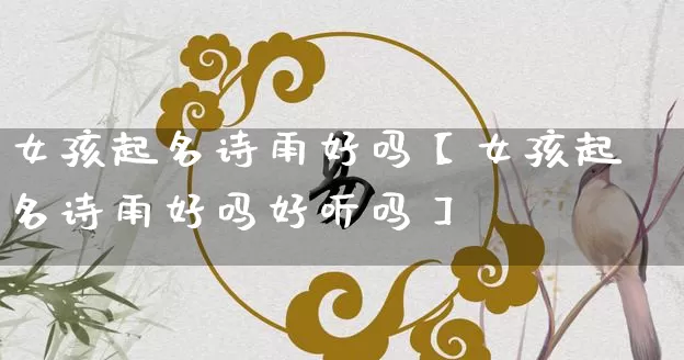 女孩起名诗雨好吗【女孩起名诗雨好吗好听吗】_https://www.nbtfsb.com_道源国学_第1张
