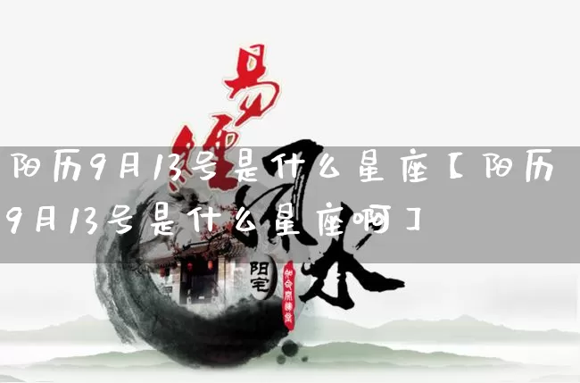 阳历9月13号是什么星座【阳历9月13号是什么星座啊】_https://www.nbtfsb.com_八字算命_第1张