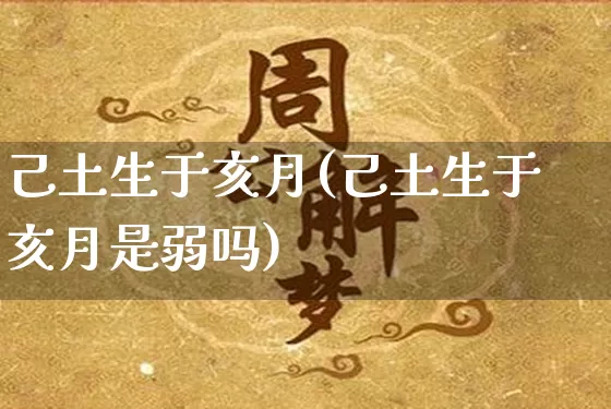 己土生于亥月(己土生于亥月是弱吗)_https://www.nbtfsb.com_道源国学_第1张