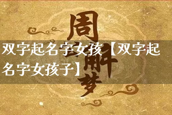双字起名字女孩【双字起名字女孩子】_https://www.nbtfsb.com_国学动态_第1张