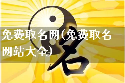 免费取名网(免费取名网站大全)_https://www.nbtfsb.com_周公解梦_第1张
