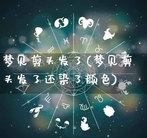 梦见剪头发了(梦见剪头发了还染了颜色)_https://www.nbtfsb.com_周公解梦_第1张