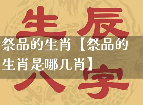 祭品的生肖【祭品的生肖是哪几肖】_https://www.nbtfsb.com_生肖星座_第1张