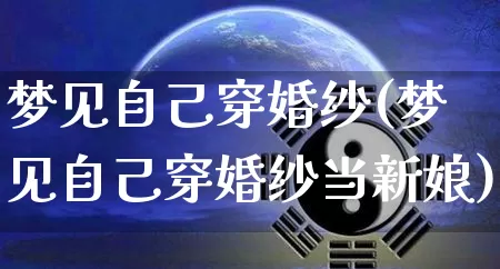 梦见自己穿婚纱(梦见自己穿婚纱当新娘)_https://www.nbtfsb.com_五行风水_第1张