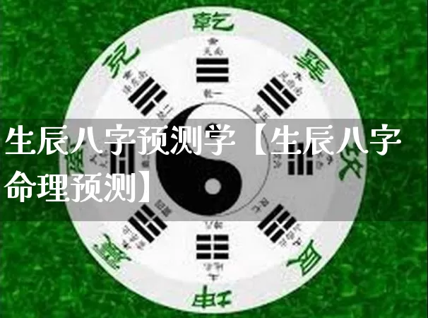 生辰八字预测学【生辰八字命理预测】_https://www.nbtfsb.com_易经起名_第1张