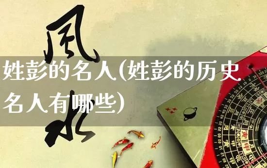姓彭的名人(姓彭的历史名人有哪些)_https://www.nbtfsb.com_道源国学_第1张