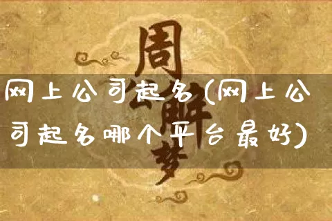 网上公司起名(网上公司起名哪个平台最好)_生肖星座_第1张_易东行 网上公司起名(网上公司起名哪个平台最好)_https://www.nbtfsb.com_生肖星座_第1张