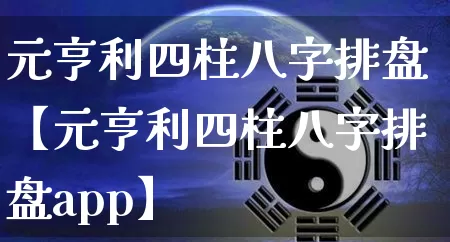 元亨利四柱八字排盘【元亨利四柱八字排盘app】_https://www.nbtfsb.com_道源国学_第1张