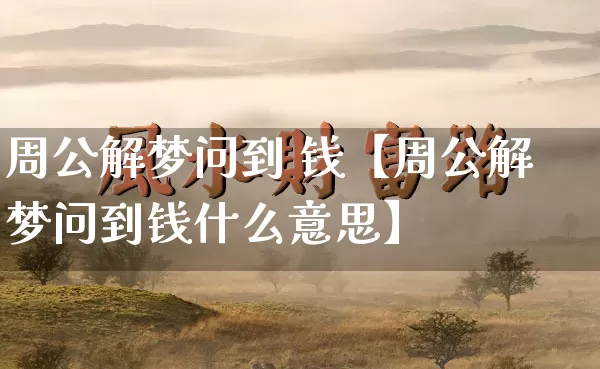 周公解梦问到 钱【周公解梦问到钱什么意思】_https://www.nbtfsb.com_易经起名_第1张