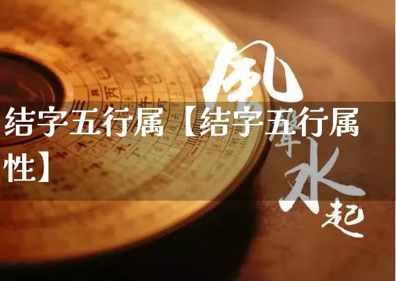 结字五行属【结字五行属性】_https://www.nbtfsb.com_五行风水_第1张