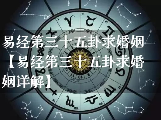 易经第三十五卦求婚姻【易经第三十五卦求婚姻详解】_https://www.nbtfsb.com_八字算命_第1张