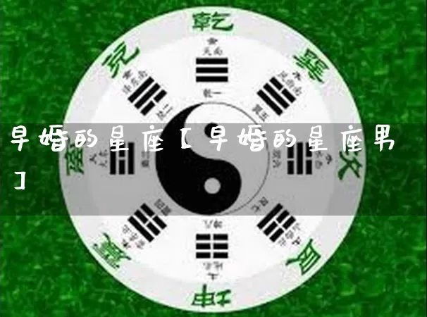 早婚的星座【早婚的星座男】_https://www.nbtfsb.com_五行风水_第1张