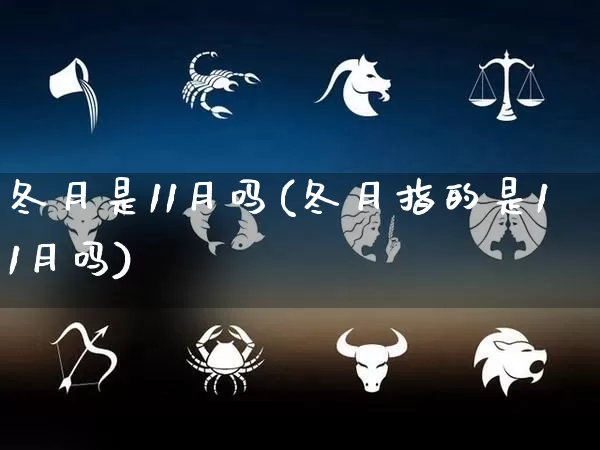 冬月是11月吗(冬月指的是11月吗)_https://www.nbtfsb.com_生肖星座_第1张