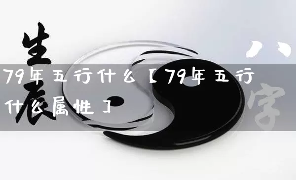 79年五行什么【79年五行什么属性】_https://www.nbtfsb.com_生肖星座_第1张