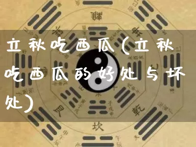 立秋吃西瓜(立秋吃西瓜的好处与坏处)_https://www.nbtfsb.com_生肖星座_第1张