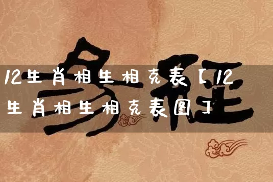 12生肖相生相克表【12生肖相生相克表图】_https://www.nbtfsb.com_易经起名_第1张
