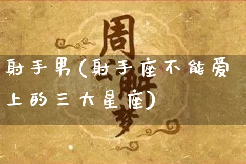 射手男(射手座不能爱上的三大星座)_https://www.nbtfsb.com_易经起名_第1张