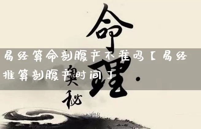 易经算命剖腹产不准吗【易经推算剖腹产时间】_https://www.nbtfsb.com_国学动态_第1张