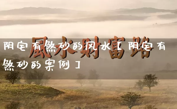 阴宅有煞砂的风水【阴宅有煞砂的案例】_https://www.nbtfsb.com_五行风水_第1张