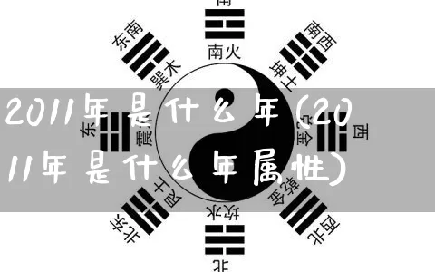2011年是什么年(2011年是什么年属性)_https://www.nbtfsb.com_周公解梦_第1张