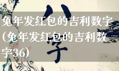 兔年发红包的吉利数字(兔年发红包的吉利数字36)_https://www.nbtfsb.com_生肖星座_第1张