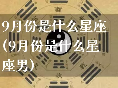 9月份是什么星座(9月份是什么星座男)_https://www.nbtfsb.com_易经起名_第1张