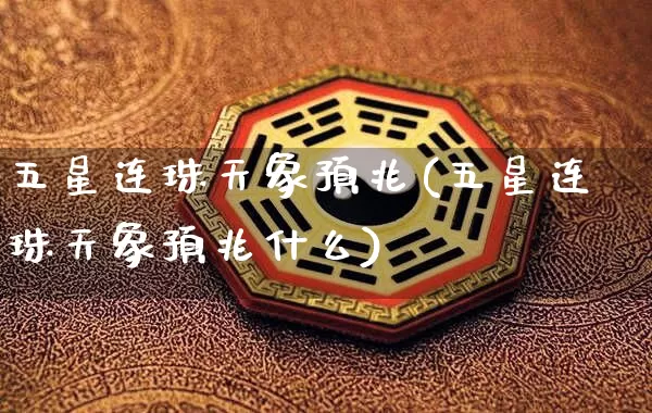 五星连珠天象预兆(五星连珠天象预兆什么)_https://www.nbtfsb.com_生肖星座_第1张