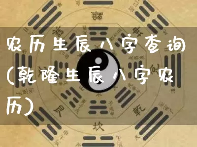 农历生辰八字查询(乾隆生辰八字农历)_https://www.nbtfsb.com_易经起名_第1张