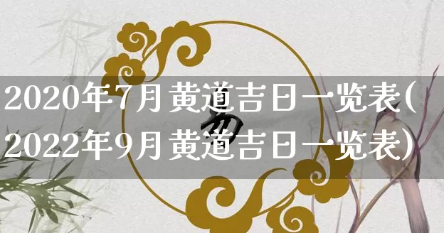 2020年7月黄道吉日一览表(2022年9月黄道吉日一览表)_https://www.nbtfsb.com_五行风水_第1张
