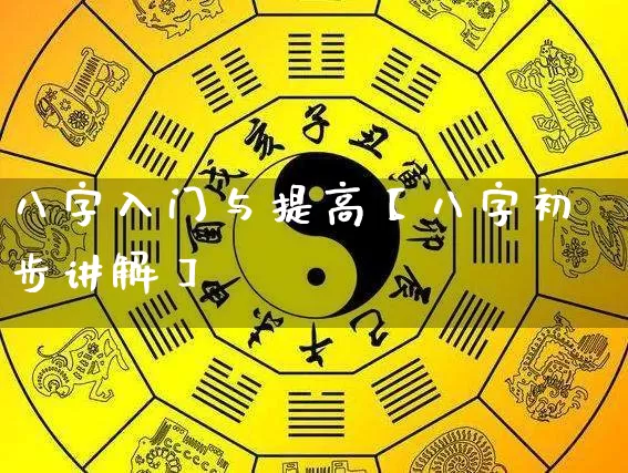 八字入门与提高【八字初步讲解】_https://www.nbtfsb.com_易经起名_第1张